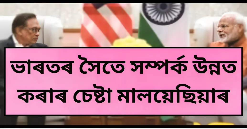 ভাৰতৰ সৈতে সম্পৰ্ক উন্নত কৰাৰ চেষ্টা মালয়েছিয়াৰ